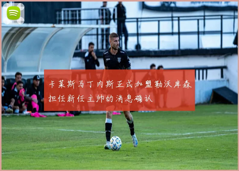 卡莱斯马丁内斯正式加盟勒沃库森担任新任主帅的消息确认