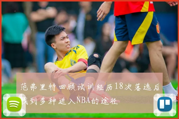 范弗里特回顾试训经历18次落选后找到多种进入NBA的途径