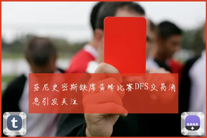 芬尼史密斯缺席黄蜂比赛DFS交易消息引发关注