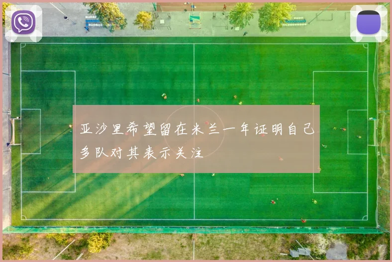 亚沙里希望留在米兰一年证明自己多队对其表示关注