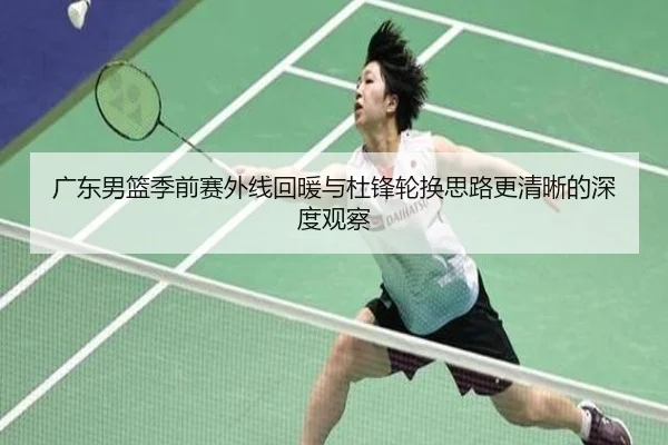 广东男篮季前赛外线回暖与杜锋轮换思路更清晰的深度观察